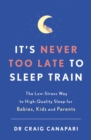 It's Never too Late to Sleep Train : The low stress way to high quality sleep for babies, kids and parents - eBook