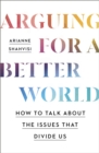 Arguing for a Better World : How to talk about the issues that divide us - Book