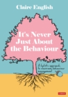 It's Never Just About The Behaviour : A holistic approach to classroom behaviour management - Book