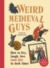 Weird Medieval Guys : How to Live, Laugh, Love (and Die) in Dark Times - eBook