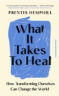 What It Takes To Heal : How Transforming Ourselves Can Change the World - Book