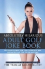 Absolutely Hilarious Adult Golf Joke Book : Hilarious Golf Jokes for the Clubhouse Bar or Delays on the Course, Tee Backups or Any Time - Book