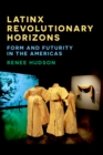 Latinx Revolutionary Horizons : Form and Futurity in the Americas - Book