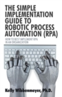 The Simple Implementation Guide to Robotic Process Automation (Rpa) : How to Best Implement Rpa in an Organization - Book