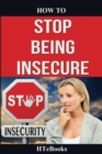 How To Stop Being Insecure : 25 Great Ways To Defeat Your Insecurities - Book