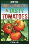 How To Grow Healthy & Tasty Tomatoes : Quick Start Guide - Book