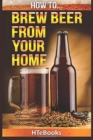 How To Brew Beer From Your Home : Quick Start Guide - Book