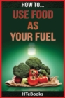 How To Use Food As Your Fuel - Book