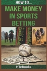 How To Make Money In Sports Betting : Quick Start Guide - Book