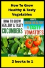 How To Grow Healthy & Tasty Vegetables : 2 books in 1 Tomatoes, Cucumbers - Book