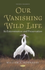 Our Vanishing Wild Life: Its Extermination and Preservation - eBook