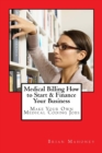 Medical Billing How to Start & Finance Your Business : Make Your Own Medical Coding Jobs - Book