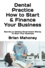Dental Practice How to Start & Finance Your Business : Secrets to Getting Government Money To Start Your Business - Book