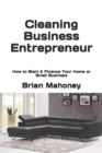 Cleaning Business Entrepreneur : How to Start & Finance Your Home or Small Business - Book