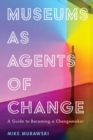 Museums as Agents of Change : A Guide to Becoming a Changemaker - Book
