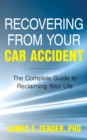 Recovering from Your Car Accident : The Complete Guide to Reclaiming Your Life - Book