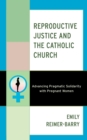 Reproductive Justice and the Catholic Church : Advancing Pragmatic Solidarity with Pregnant Women - Book
