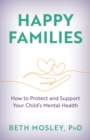Happy Families : How to Protect and Support Your Child’s Mental Health - Book