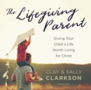 The Lifegiving Parent - eAudiobook