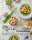 The Soup and Stew Cookbook : A Collection of Delicious Soup Recipes and Stew Recipes to Warm Your Heart - Book