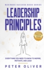 Leadership Principles : Everything You Need to Know to Inspire, Motivate, and Lead! - Book