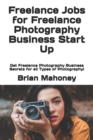 Freelance Jobs for Freelance Photography Business Start Up : Get Freelance Photography Business Secrets for all Types of Photography! - Book