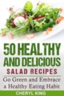 50 Healthy and Delicious Salad Recipes : Go Green and Embrace a Healthy Eating Habit - Book