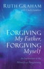 Forgiving My Father, Forgiving Myself - An Invitation to the Miracle of Forgiveness - Book
