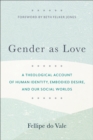 Gender as Love - A Theological Account of Human Identity, Embodied Desire, and Our Social Worlds - Book