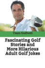 Fascinating Golf Stories and More Hilarious Adult Golf Jokes : Another Golfwell Treasury of the Absolute Best in Golf Stories, and Golf Jokes - Book
