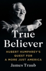 True Believer : Hubert Humphrey's Quest for a More Just America - Book