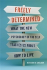 Freely Determined : What the New Psychology of the Self Teaches Us About How to Live - Book
