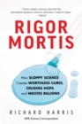 Rigor Mortis : How Sloppy Science Creates Worthless Cures, Crushes Hope, and Wastes Billions - Book