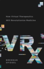 VRx : How Virtual Therapeutics Will Revolutionize Medicine - Book
