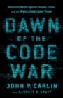 Dawn of the Code War : America's Battle Against Russia, China, and the Rising Global Cyber Threat - Book