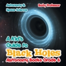 A Kid's Guide to Black Holes Astronomy Books Grade 6 Astronomy & Space Science - Book