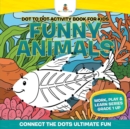 Dot to Dot Activity Book For Kids : Funny Animals (Connect the Dots Ultimate Fun) Work, Play & Learn Series Grade 1 Up - Book
