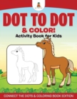 Dot to Dot & Color! Activity Book for Kids Connect the Dots & Coloring Book Edition - Book