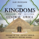 The Kingdoms of Central Africa - History of the Ancient World Children's History Books - Book