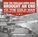 How the Nuclear Arms Race Brought an End to the Cold War - History Book for Kids Children's War & History Books - Book