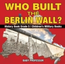 Who Built the Berlin Wall? - History Book Grade 5 Children's Military Books - Book