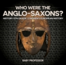 Who Were The Anglo-Saxons? History 5th Grade Chidren's European History - Book