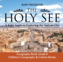 The Holy See : A Kid's Guide to Exploring the Vatican City - Geography Book Grade 6 Children's Geography & Culture Books - Book