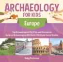 Archaeology for Kids - Europe - Top Archaeological Dig Sites and Discoveries Guide on Archaeological Artifacts 5th Grade Social Studies - Book