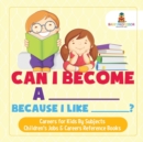 Can I Become A _____ Because I Like _____? Careers for Kids By Subjects Children's Jobs & Careers Reference Books - Book