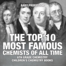 The Top 10 Most Famous Chemists of All Time - 6th Grade Chemistry | Children's Chemistry Books - eBook