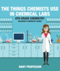 The Things Chemists Use in Chemical Labs 6th Grade Chemistry | Children's Chemistry Books - eBook