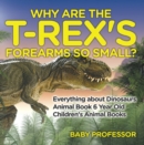 Why Are The T-Rex's Forearms So Small? Everything about Dinosaurs - Animal Book 6 Year Old | Children's Animal Books - eBook