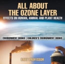 All About The Ozone Layer : Effects on Human, Animal and Plant Health - Environment Books Children's Environment Books - Book