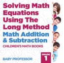 Solving Math Equations Using The Long Method - Math Addition & Subtraction Grade 1 Children's Math Books - Book